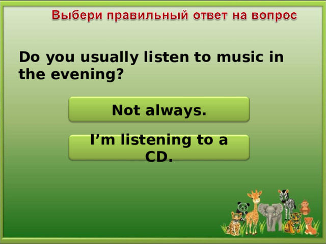 Do you usually listen to music in the evening? Not always. I’m listening to a CD.
