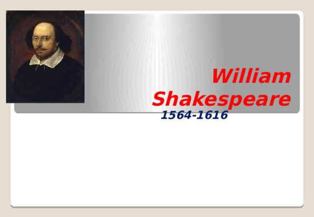 William Shakespeare 1564-1616 The greatest of all playwrights and poets of all times.