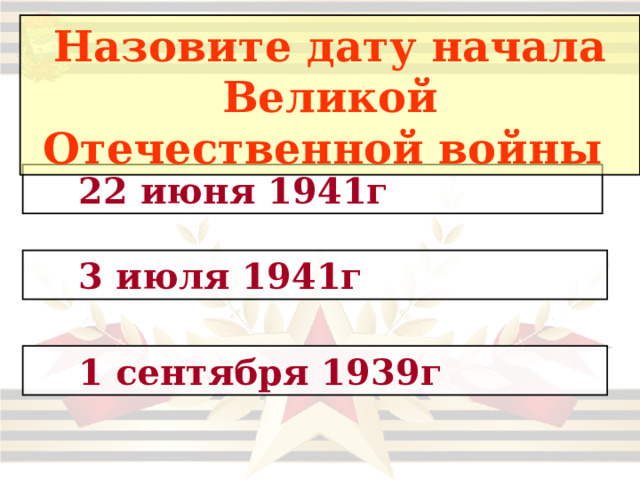 Назовите дату начала Великой Отечественной войны   22 июня 1941г  3 июля 1941г  1 сентября 1939г