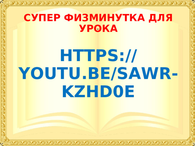 СУПЕР ФИЗМИНУТКА ДЛЯ УРОКА  HTTPS://YOUTU.BE/SAWR-KZHD0E