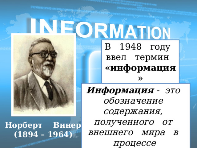 В 1948 году ввел термин «информация» Информация - это обозначение содержания, полученного от внешнего мира в процессе приспособления к нему Норберт Винер (1894 – 1964)