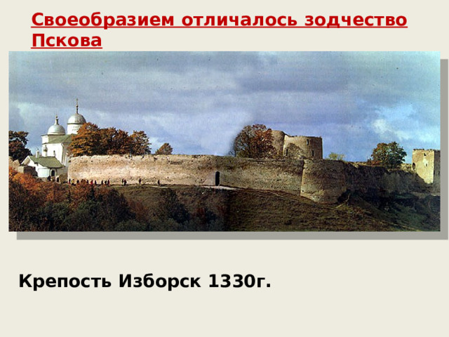 Своеобразием отличалось зодчество Пскова Крепость Изборск 1330г.