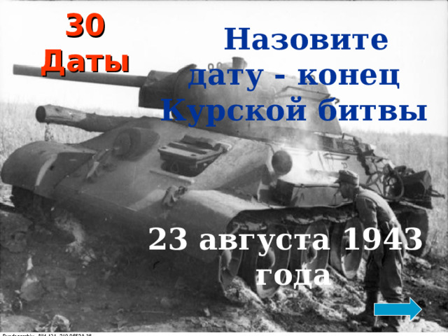 30  Даты  Назовите дату - конец Курской битвы   23 августа 1943 года