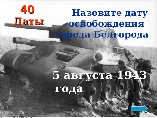 40   Даты  Назовите дату освобождения города Белгорода   5 августа 1943 года
