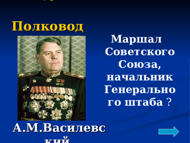 40   Полководцы Маршал Советского Союза, начальник Генерального штаба  ? А.М.Василевский