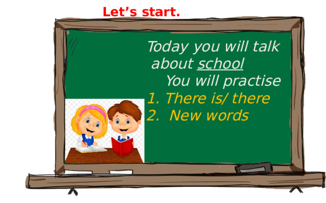 Let’s start. Today you will talk  about school  You will practise