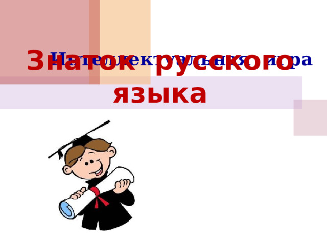 Знаток русского языка Интеллектуальная игра