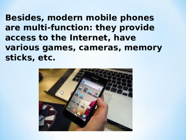 Besides, modern mobile phones are multi-function: they provide access to the Internet, have various games, cameras, memory sticks, etc.