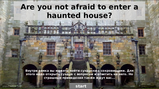 Are you not afraid to enter a haunted house? Внутри замка вы можете найти сундучки с сокровищами. Для этого надо открыть сундук с вопросом и ответить на него. Но страшные привидения также ждут вас... start