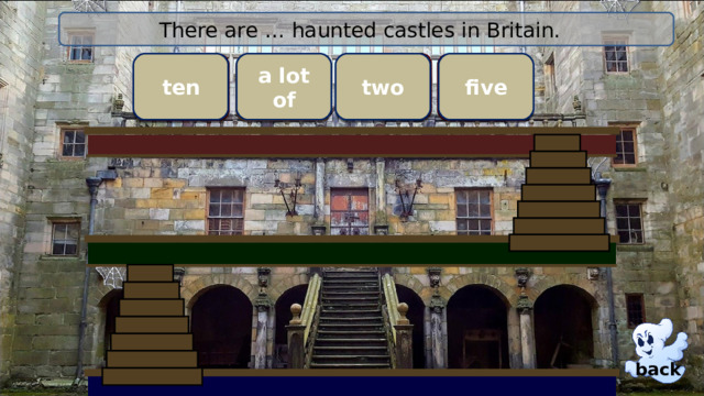 There are … haunted castles in Britain. a lot of ten two five wrong wrong Right ! wrong back
