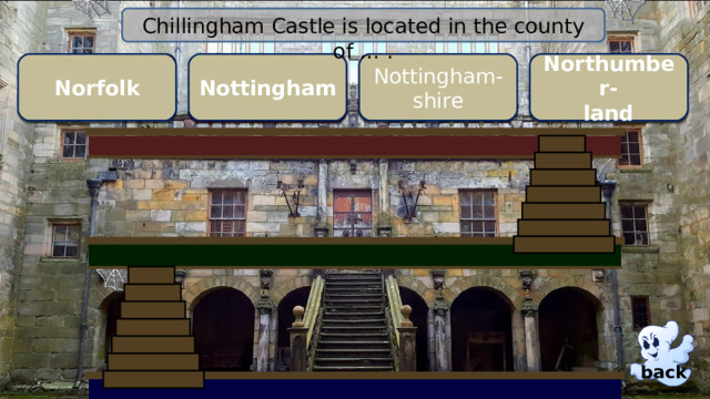 Chillingham Castle is located in the county of … . Norfolk Northumber- land Nottingham Nottingham- shire wrong wrong Right! wrong back