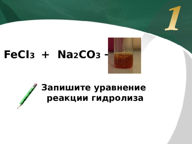 FeCI 3 + Na 2 CO 3 → Запишите уравнение реакции гидролиза
