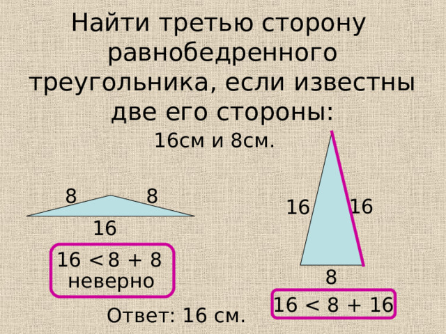 Найти третью сторону равнобедренного треугольника, если известны две его стороны: 16см и 8см. 8 8 16 16 16 16 8 неверно 16 Ответ: 16 см.