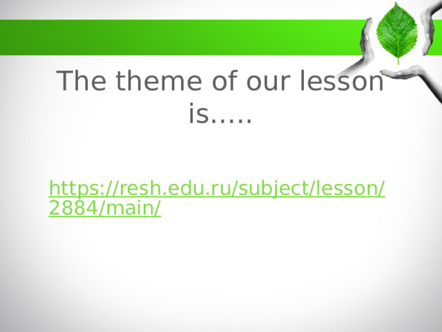The theme of our lesson is….. https://resh.edu.ru/subject/lesson/2884/main/