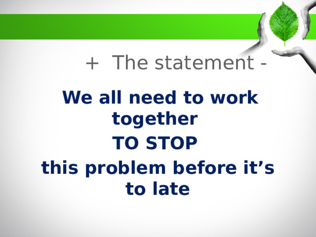 + The statement -  We all need to work together TO STOP this problem before it’s to late