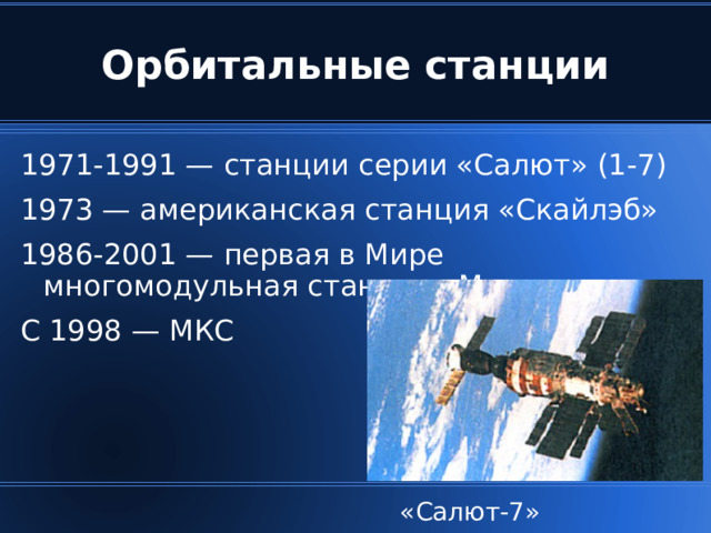Орбитальные станции 1971-1991 — станции серии «Салют» (1-7) 1973 — американская станция «Скайлэб» 1986-2001 — первая в Мире многомодульная станция «Мир» С 1998 — МКС «Салют-7»