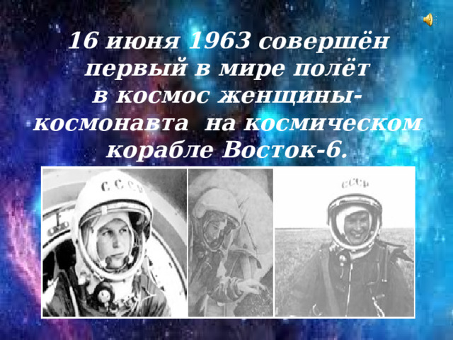 16 июня 1963 совершён первый в мире полёт в космос женщины-космонавта  на космическом корабле Восток-6.