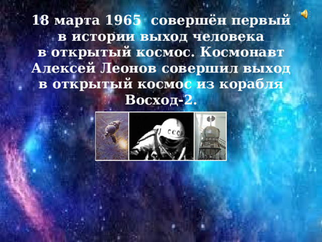 18 марта 1965 совершён первый в истории выход человека в открытый космос. Космонавт Алексей Леонов совершил выход в открытый космос из корабля Восход-2.
