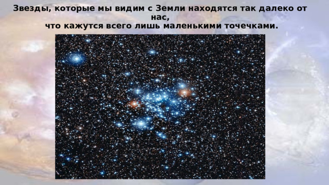 Звезды, которые мы видим с Земли находятся так далеко от нас,  что кажутся всего лишь маленькими точечками.