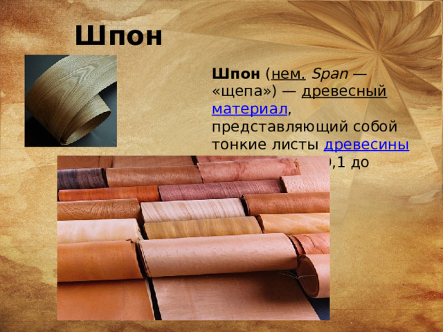 Шпон Шпон  ( нем.   Span  — «щепа») —  древесный   материал , представляющий собой тонкие листы  древесины  толщиной от 0,1 до 10 мм.