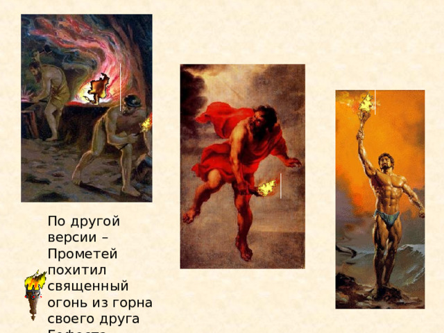 По другой версии – Прометей похитил священный огонь из горна своего друга Гефеста.