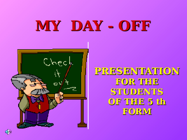MY DAY - OFF PRESENTATION  FOR THE STUDENTS  OF THE 5 th FORM
