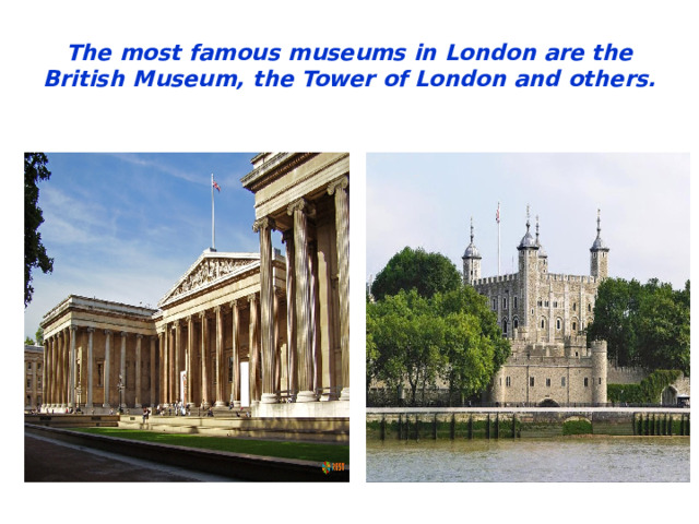 The most famous museums in London are the British Museum, the Tower of London and others.