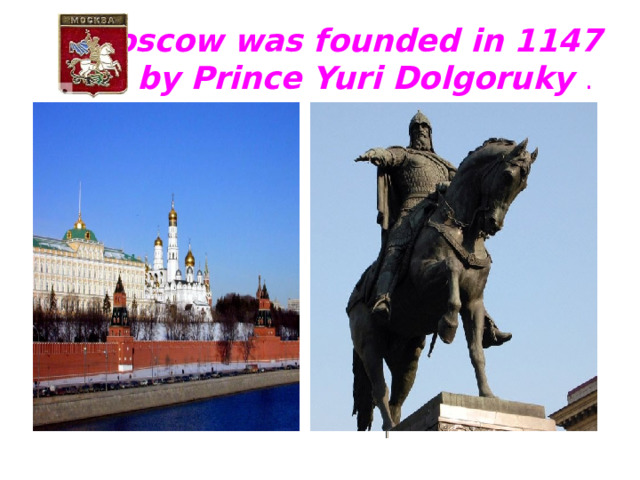 Moscow was founded in 1147  by Prince Yuri Dolgoruky .