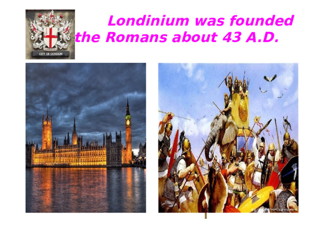 Londinium was founded  by the Romans about 43 A.D.