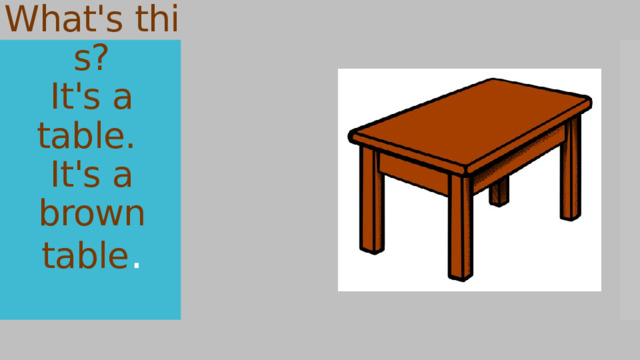 What's this?  It's a table.   It's a brown table .