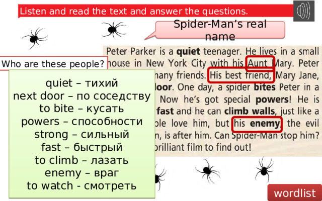 Listen and read the text and answer the questions. Spider-Man’s real name Who are these people? quiet – тихий next door – по соседству to bite – кусать powers – способности strong – сильный fast – быстрый to climb – лазать enemy – враг to watch - смотреть Aunt Mary Mary Jane Peter Parker the Green Goblin wordlist