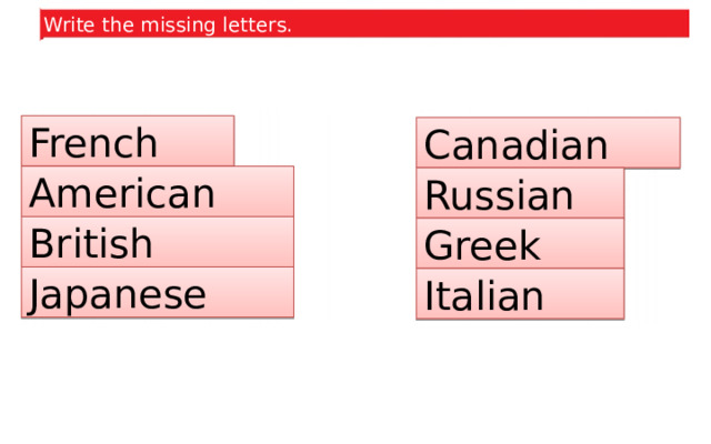 Write the missing letters. French Canadian American Russian British Greek Japanese Italian