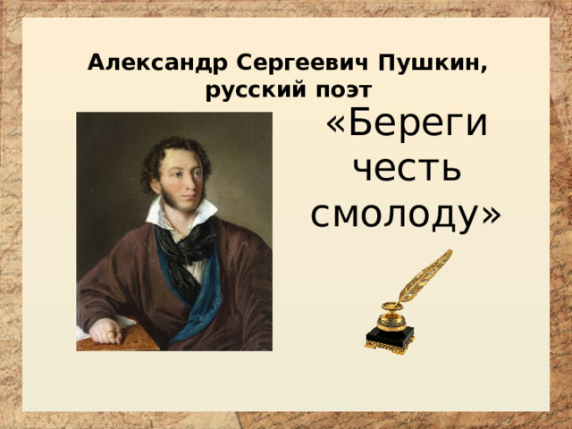 Александр Сергеевич Пушкин, русский поэт «Береги честь смолоду»