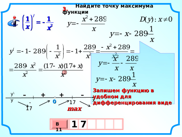 Найдите точку максимума функции  3. /   1 1     х 2 х         Запишем функцию в удобном для дифференцирования виде – + + – y \ y x 0  17  -17 max 1  7  В 11 х 3 х 1 0
