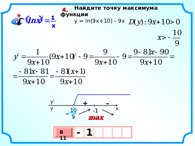 Найдите точку максимума функции   y = ln (9 x +10)  –  9х 4.   1 / lnx  x y \ – +  y x 10  -1 – 9 max -  1  В 11 х 3 х 1 0