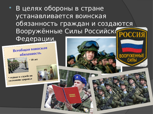 В целях обороны в стране устанавливается воинская обязанность граждан и создаются Вооружённые Силы Российской Федерации.
