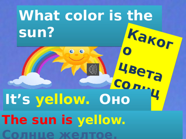 Какого цвета солнце? What color is the sun? It’s yellow.  Оно желтое. The sun is yellow. Солнце желтое.