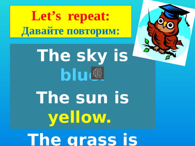 Let’s repeat:  Давайте повторим: The sky is blue. The sun is yellow. The grass is green.   An apple is red.