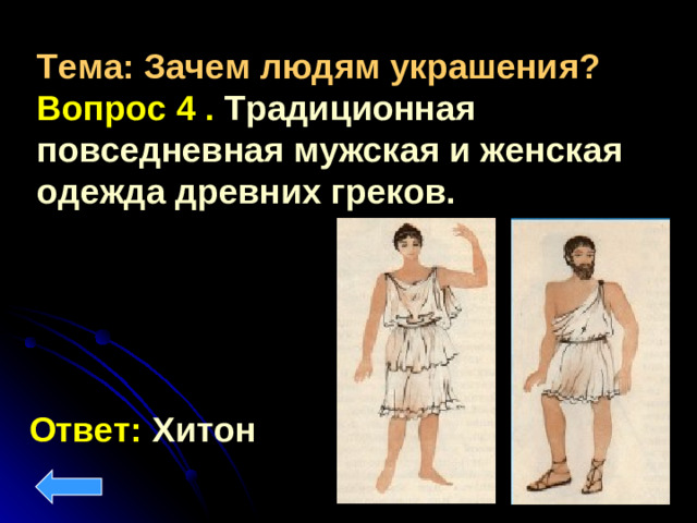 Тема: Зачем людям украшения? Вопрос 4 . Традиционная повседневная мужская и женская одежда древних греков.    Ответ: Хитон
