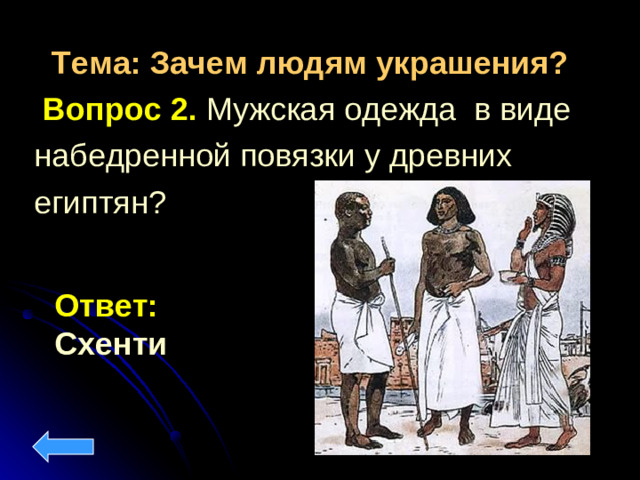 Тема: Зачем людям украшения?  Вопрос 2. Мужская одежда в виде набедренной повязки у древних египтян? Ответ: Схенти