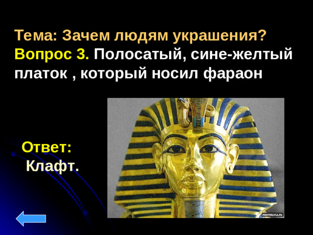 Тема: Зачем людям украшения? Вопрос 3. Полосатый, сине-желтый платок , который носил фараон Ответ:  Клафт.
