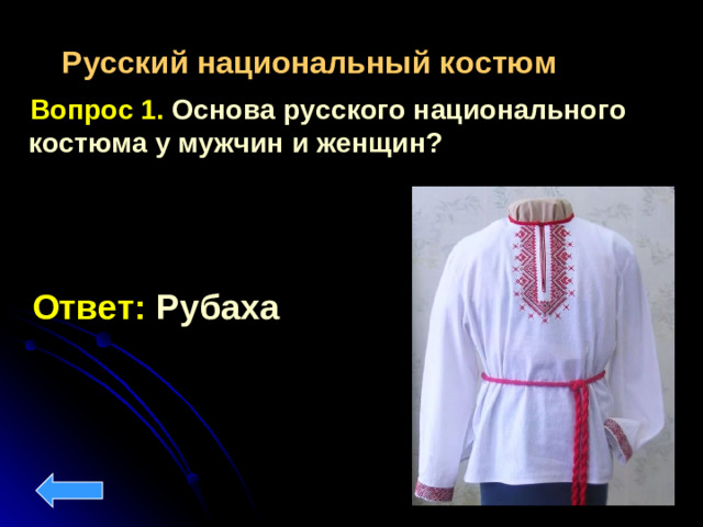 Русский национальный костюм  Вопрос 1. Основа русского национального костюма у мужчин и женщин? Ответ: Рубаха