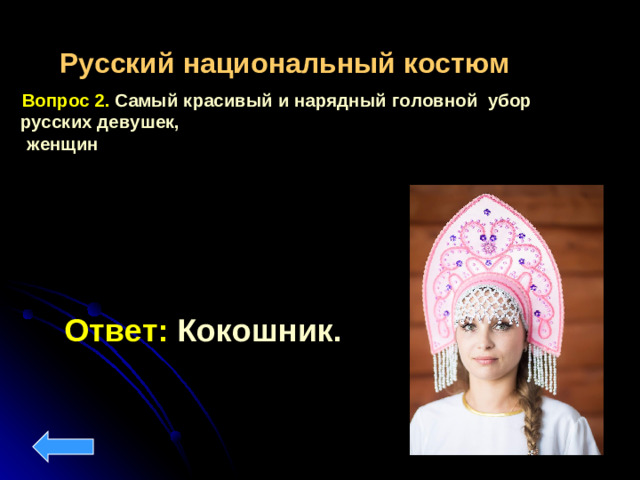 Русский национальный костюм  Вопрос 2. Самый красивый и нарядный головной убор русских девушек,  женщин Ответ: Кокошник.