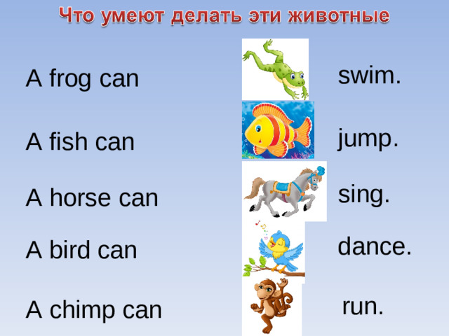 swim . A frog can jump . A fish can sing . A horse can dance . A bird can run . A chimp can