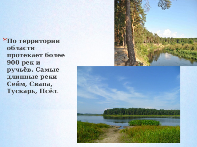 По территории области протекает более 900 рек и ручьёв. Самые длинные реки Сейм, Свапа, Тускарь, Псёл .