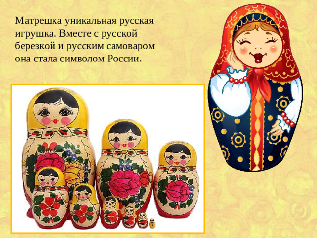 Матрешка  уникальная русская игрушка. Вместе с русской березкой и русским самоваром она стала символом России.