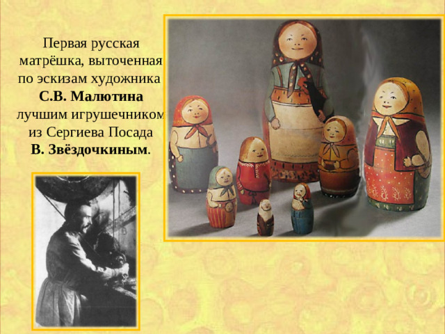 Первая русская матрёшка, выточенная по эскизам художника С.В. Малютина лучшим игрушечником из Сергиева Посада  В. Звёздочкиным .