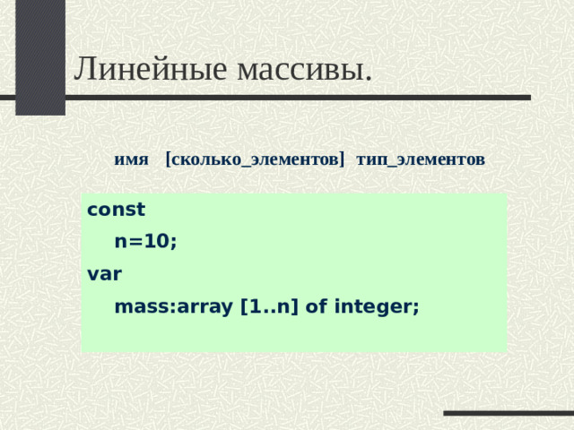 Линейные массивы. имя [сколько_элементов] тип_элементов const  n=10; var  mass:array [1..n] of integer;