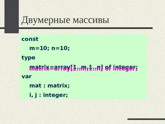 Двумерные массивы const  m=10; n=10; type  matrix=array[1..m,1..n] of integer; var  mat : matrix;  i, j : integer; matrix=array[1..m,1..n] of integer;