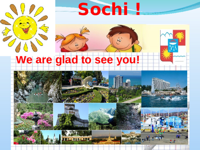 Welcome to Sochi !  We are glad to see you!